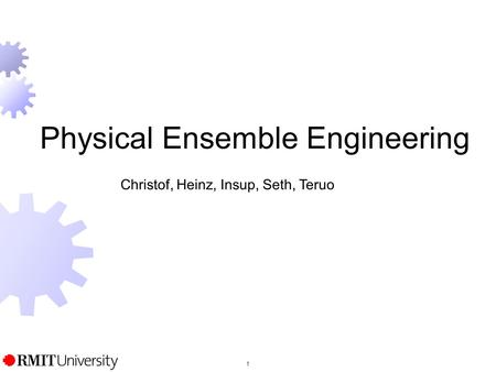 1 Physical Ensemble Engineering Christof, Heinz, Insup, Seth, Teruo.