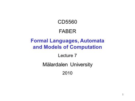 1 CD5560 FABER Formal Languages, Automata and Models of Computation Lecture 7 Mälardalen University 2010.