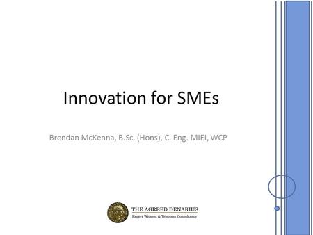 Innovation for SMEs Brendan McKenna, B.Sc. (Hons), C. Eng. MIEI, WCP.