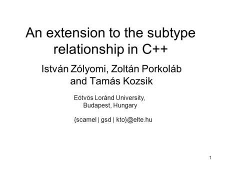 1 An extension to the subtype relationship in C++ István Zólyomi, Zoltán Porkoláb and Tamás Kozsik {scamel | gsd | Eötvös Loránd University,