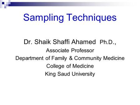 Sampling Techniques Dr. Shaik Shaffi Ahamed Ph.D., Associate Professor Department of Family & Community Medicine College of Medicine King Saud University.
