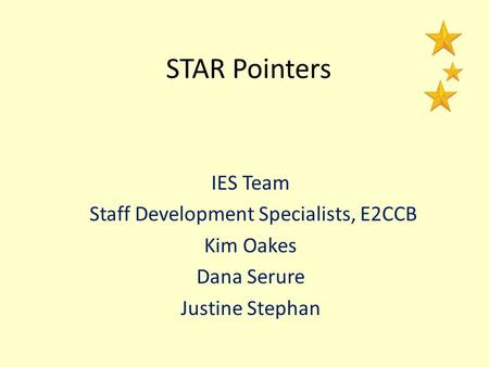 STAR Pointers IES Team Staff Development Specialists, E2CCB Kim Oakes Dana Serure Justine Stephan.