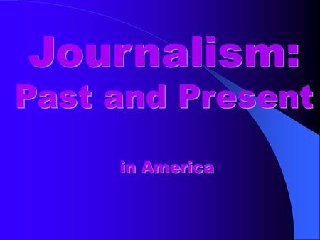 Journalism: Past and Present Journalism: Past and Present in America.