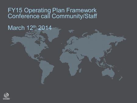 FY15 Operating Plan Framework Conference call Community/Staff March 12 th 2014.