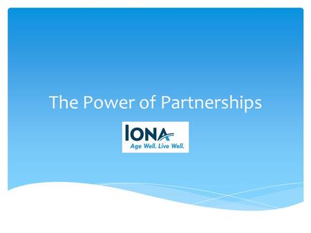 The Power of Partnerships. Iona is a leader in the community, both in the provision of services and advocacy Mission: Support people with the challenges.