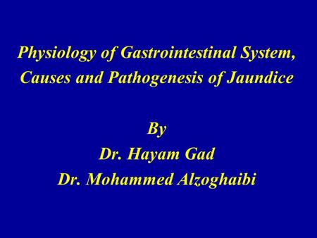 Physiology of Gastrointestinal System, Causes and Pathogenesis of Jaundice By Dr. Hayam Gad Dr. Mohammed Alzoghaibi.