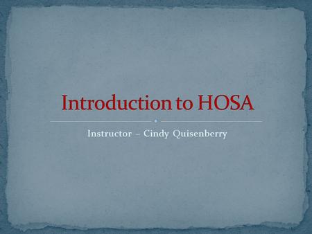 Instructor – Cindy Quisenberry. HOSA is an effective instructional strategy for helping students achieve the goals of the Health Occupations Education.