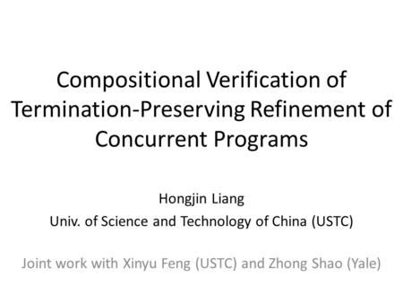 Compositional Verification of Termination-Preserving Refinement of Concurrent Programs Hongjin Liang Univ. of Science and Technology of China (USTC) Joint.