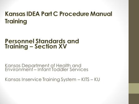 Kansas IDEA Part C Procedure Manual Training Objectives: 1) Participants will become familiar with Early Intervention Section of the Kansas Infant Toddler.