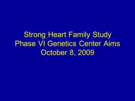 Strong Heart Family Study Phase VI Genetics Center Aims October 8, 2009.