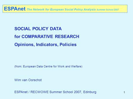 1 ESPAnet The Network for European Social Policy Analysis Summer School 2007 SOCIAL POLICY DATA for COMPARATIVE RESEARCH Opinions, Indicators, Policies.