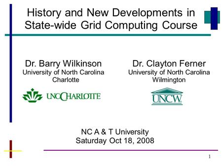 1 History and New Developments in State-wide Grid Computing Course NC A & T University Saturday Oct 18, 2008 Dr. Barry Wilkinson University of North Carolina.