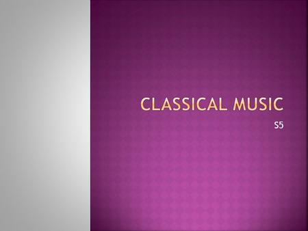 S5.  Learn about the Classical era.  Listen to some music from the classical period.  Discover famous classical composers.
