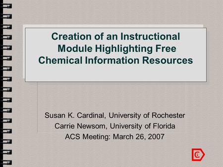 Creation of an Instructional Module Highlighting Free Chemical Information Resources Susan K. Cardinal, University of Rochester Carrie Newsom, University.
