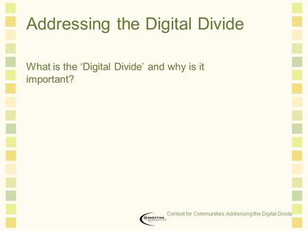Addressing the Digital Divide What is the ‘Digital Divide’ and why is it important? Context for Communities: Addressing the Digital Divide.