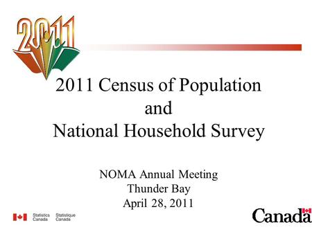 2011 Census of Population and National Household Survey NOMA Annual Meeting Thunder Bay April 28, 2011.