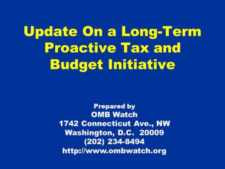 Update On a Long-Term Proactive Tax and Budget Initiative Prepared by OMB Watch 1742 Connecticut Ave., NW Washington, D.C. 20009 (202) 234-8494