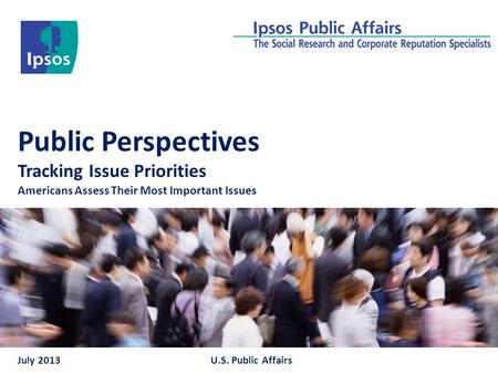 Public Perspectives Tracking Issue Priorities Americans Assess Their Most Important Issues July 2013U.S. Public Affairs.