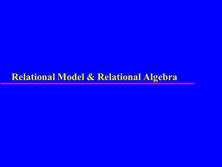 Relational Model & Relational Algebra. 2 Relational Model u Terminology of relational model. u How tables are used to represent data. u Connection between.