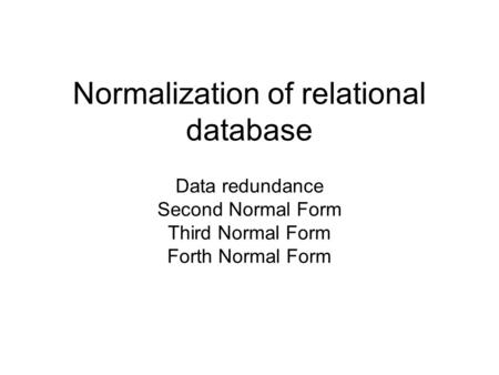 Normalization of relational database Data redundance Second Normal Form Third Normal Form Forth Normal Form.