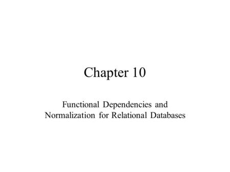 Chapter 10 Functional Dependencies and Normalization for Relational Databases.