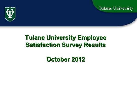 Tulane University 1 Tulane University Employee Satisfaction Survey Results October 2012.