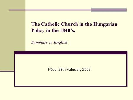 The Catholic Church in the Hungarian Policy in the 1840’s. Summary in English Pécs, 28th February 2007.