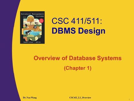 CSC 411/511: DBMS Design 1 1 Dr. Nan WangCSC411_L1_Overview 1 Overview of Database Systems (Chapter 1)