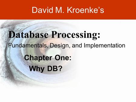 DAVID M. KROENKE’S DATABASE PROCESSING, 10th Edition © 2006 Pearson Prentice Hall 2-1 David M. Kroenke’s Chapter One: Why DB? Database Processing: Fundamentals,