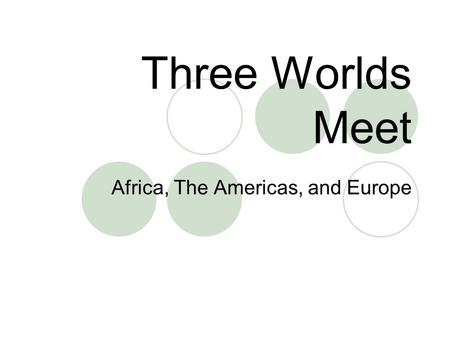Three Worlds Meet Africa, The Americas, and Europe.