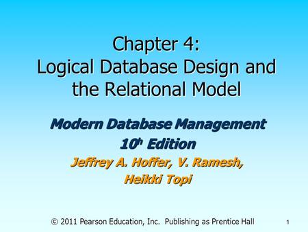 © 2011 Pearson Education, Inc. Publishing as Prentice Hall 1 Chapter 4: Logical Database Design and the Relational Model Modern Database Management 10.