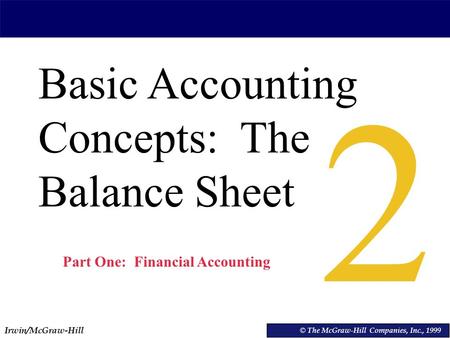 Irwin/McGraw-Hill © The McGraw-Hill Companies, Inc., 1999 Basic Accounting Concepts: The Balance Sheet © The McGraw-Hill Companies, Inc., 1999 2 Part One: