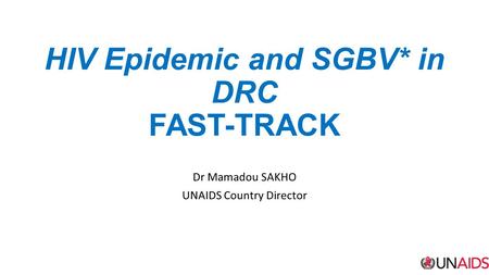 HIV Epidemic and SGBV* in DRC FAST-TRACK Dr Mamadou SAKHO UNAIDS Country Director.