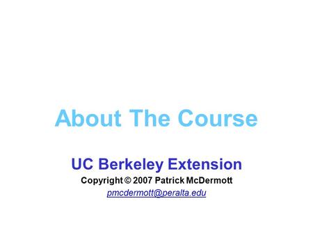 About The Course UC Berkeley Extension Copyright © 2007 Patrick McDermott