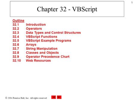  2004 Prentice Hall, Inc. All rights reserved. 1 Chapter 32 - VBScript Outline 32.1 Introduction 32.2 Operators 32.3 Data Types and Control Structures.