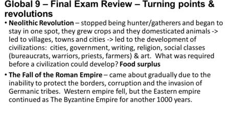 Global 9 – Final Exam Review – Turning points & revolutions Neolithic Revolution – stopped being hunter/gatherers and began to stay in one spot, they grew.