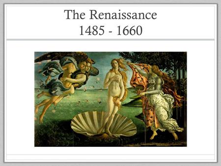 The Renaissance 1485 - 1660. The Renaissance in Europe The Renaissance began in Italy during the fourteenth century. Renaissance means “rebirth” of those.