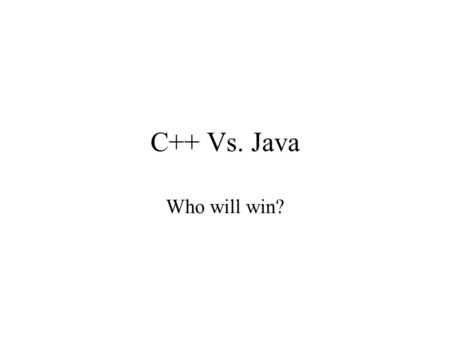C++ Vs. Java Who will win?. Look Ma, no classes! C++ was conceived as an object-oriented extension to C C was (is) purely procedural language –Functions.
