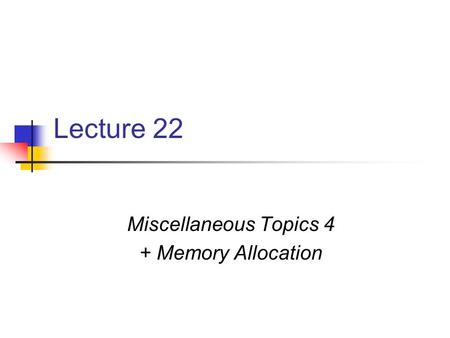 Lecture 22 Miscellaneous Topics 4 + Memory Allocation.