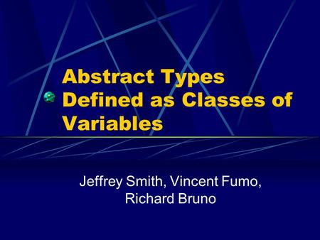 Abstract Types Defined as Classes of Variables Jeffrey Smith, Vincent Fumo, Richard Bruno.