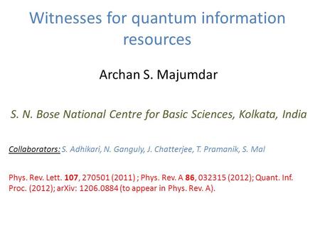 Witnesses for quantum information resources Archan S. Majumdar S. N. Bose National Centre for Basic Sciences, Kolkata, India Collaborators: S. Adhikari,