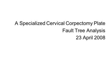 A Specialized Cervical Corpectomy Plate Fault Tree Analysis 23 April 2008.