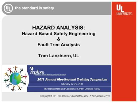 Copyright © 2011 Underwriters Laboratories Inc. ® All rights reserved HAZARD ANALYSIS: Hazard Based Safety Engineering & Fault Tree Analysis Tom Lanzisero,