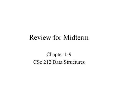 Review for Midterm Chapter 1-9 CSc 212 Data Structures.