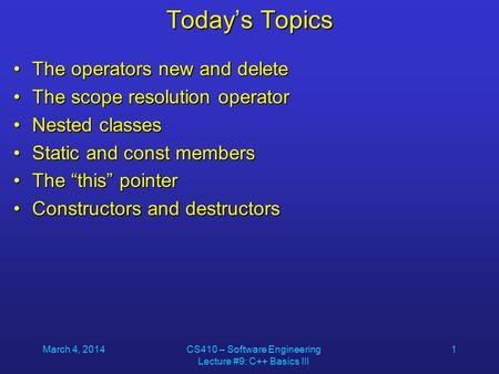 March 4, 2014CS410 – Software Engineering Lecture #9: C++ Basics III 1 Today’s Topics The operators new and deleteThe operators new and delete The scope.