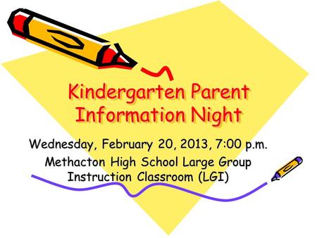 Kindergarten Parent Information Night Wednesday, February 20, 2013, 7:00 p.m. Methacton High School Large Group Instruction Classroom (LGI)