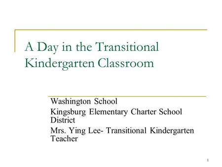 A Day in the Transitional Kindergarten Classroom Washington School Kingsburg Elementary Charter School District Mrs. Ying Lee- Transitional Kindergarten.