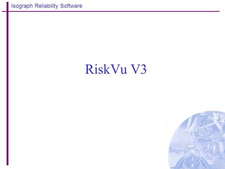 Isograph Reliability Software RiskVu V3. Isograph Reliability Software ESSM – The first risk monitor ? Essential Systems Status Monitor Installed at Heysham.