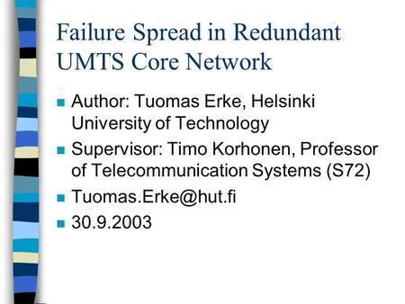 Failure Spread in Redundant UMTS Core Network n Author: Tuomas Erke, Helsinki University of Technology n Supervisor: Timo Korhonen, Professor of Telecommunication.