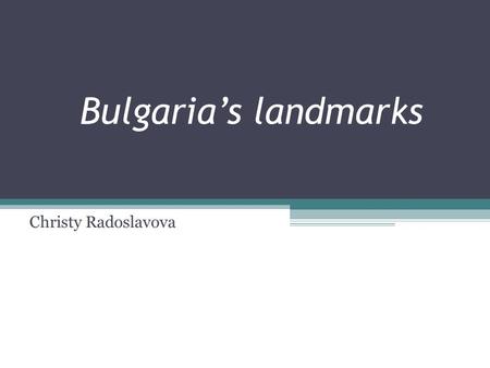 Bulgaria’s landmarks Christy Radoslavova. Bulgaria is an ancient country with a millenial history and inconstan traditions. Located at the crossroads,